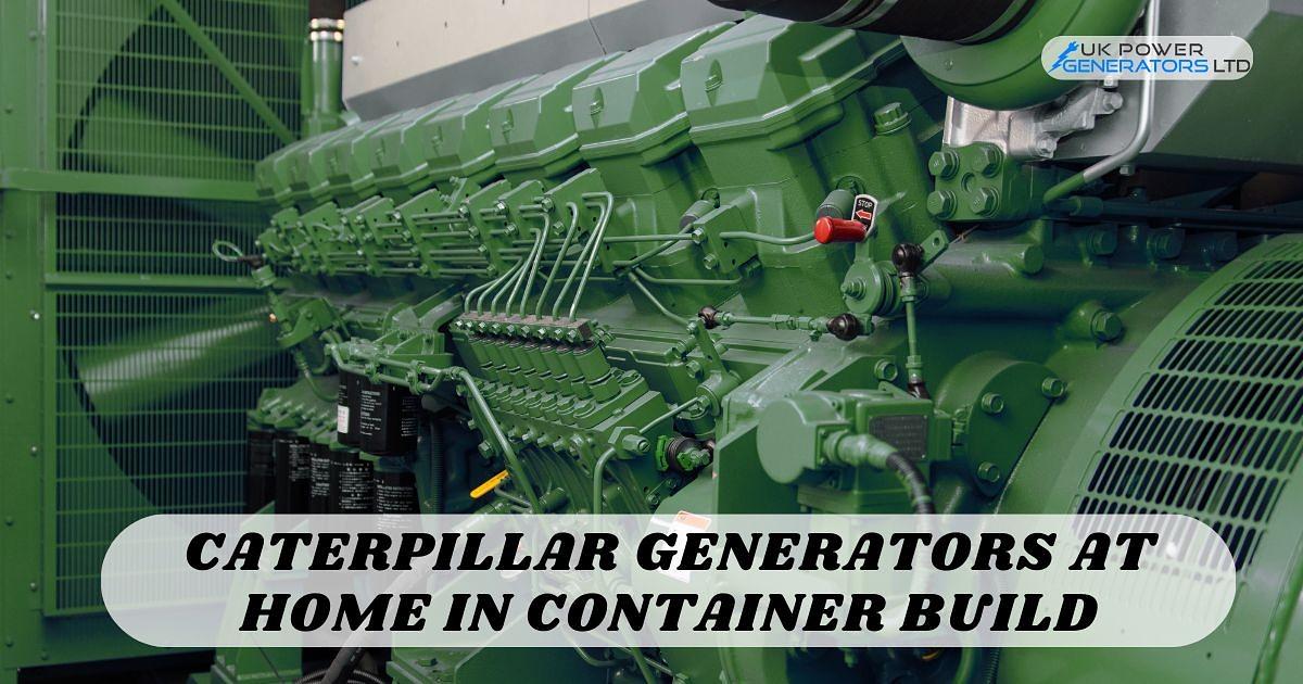 Caterpillar Generators at Home in Container Build – Efficient & Portable Power Solutions