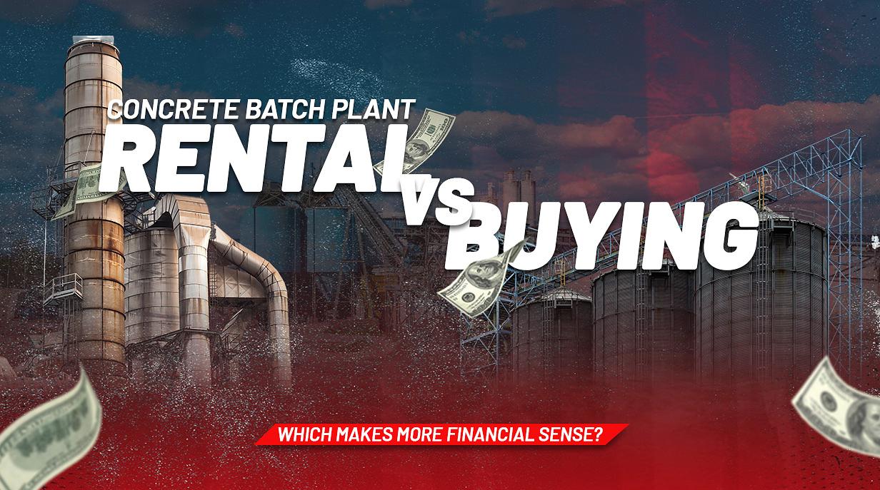 Concrete Batch Plant Rental vs Buying: Which Makes More Financial Sense?